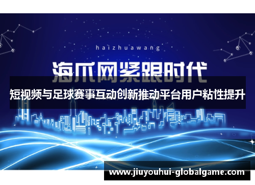 短视频与足球赛事互动创新推动平台用户粘性提升